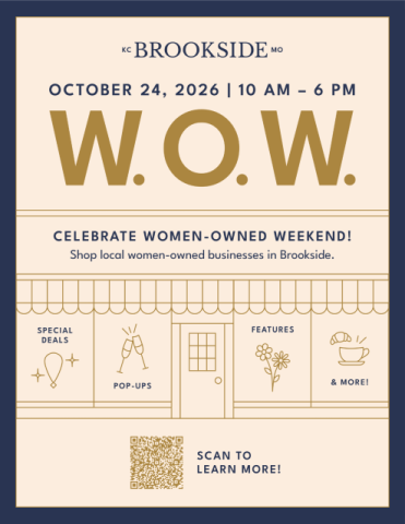 W.O.W. - CELEBRATE WOMEN-OWNED WEEKEND! Shop local women-owned businesses in Brookside. OCTOBER 24, 2026 | 10 AM - 6 PM. SPECIAL DEALS, FEATURES, POP-UPS, and MORE!